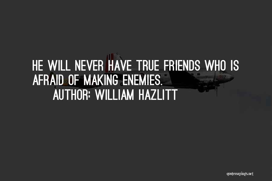 William Hazlitt Quotes: He Will Never Have True Friends Who Is Afraid Of Making Enemies.