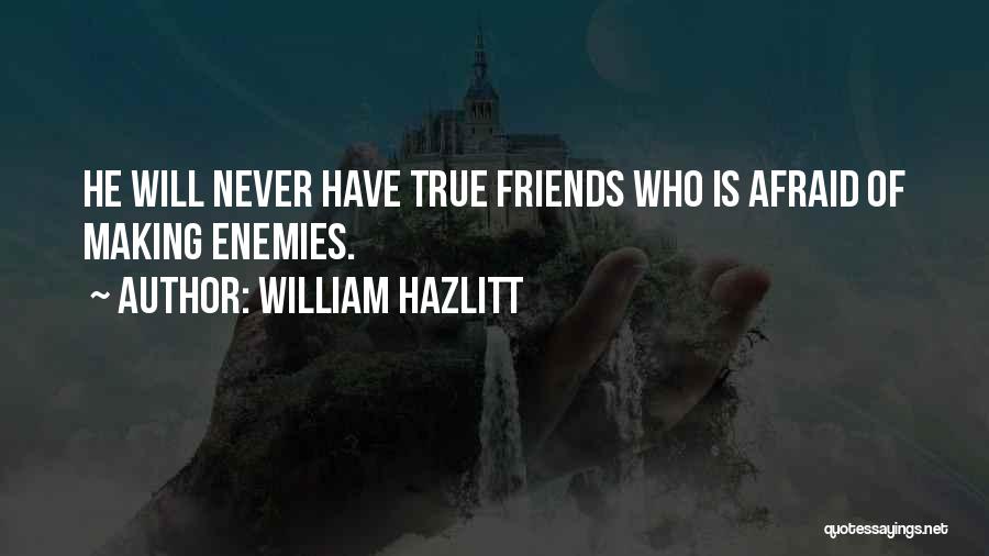 William Hazlitt Quotes: He Will Never Have True Friends Who Is Afraid Of Making Enemies.