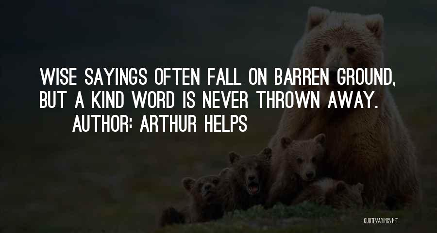 Arthur Helps Quotes: Wise Sayings Often Fall On Barren Ground, But A Kind Word Is Never Thrown Away.