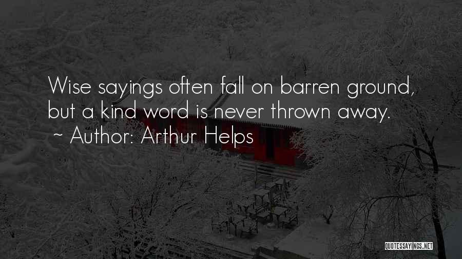 Arthur Helps Quotes: Wise Sayings Often Fall On Barren Ground, But A Kind Word Is Never Thrown Away.