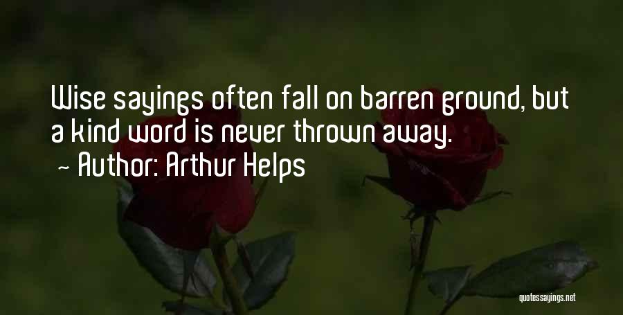Arthur Helps Quotes: Wise Sayings Often Fall On Barren Ground, But A Kind Word Is Never Thrown Away.