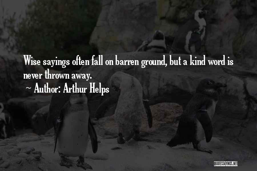 Arthur Helps Quotes: Wise Sayings Often Fall On Barren Ground, But A Kind Word Is Never Thrown Away.