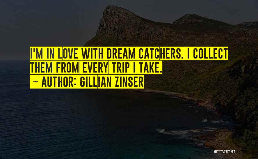 Gillian Zinser Quotes: I'm In Love With Dream Catchers. I Collect Them From Every Trip I Take.