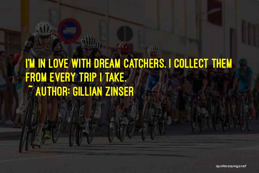 Gillian Zinser Quotes: I'm In Love With Dream Catchers. I Collect Them From Every Trip I Take.