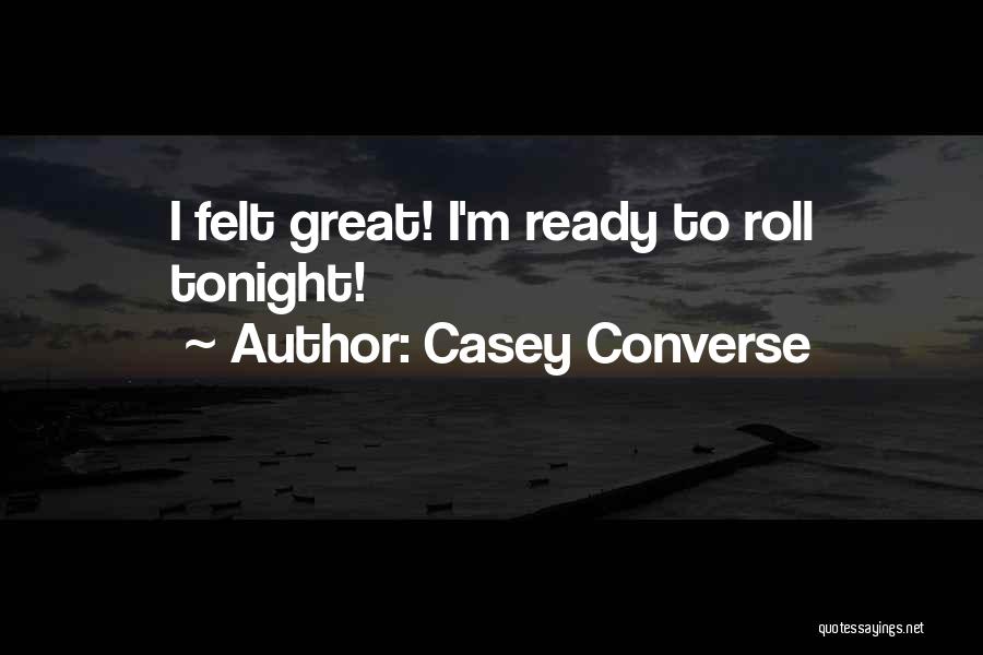 Casey Converse Quotes: I Felt Great! I'm Ready To Roll Tonight!