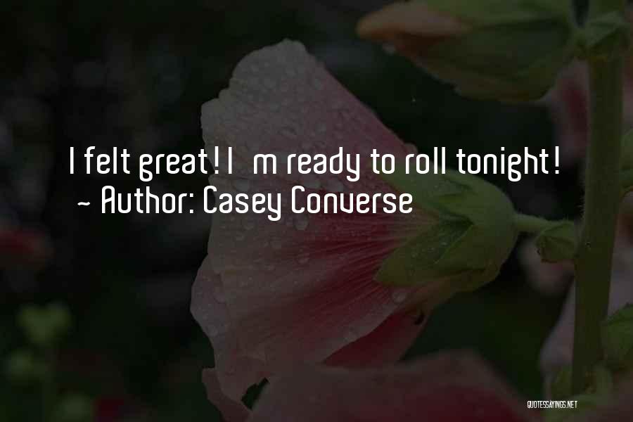 Casey Converse Quotes: I Felt Great! I'm Ready To Roll Tonight!