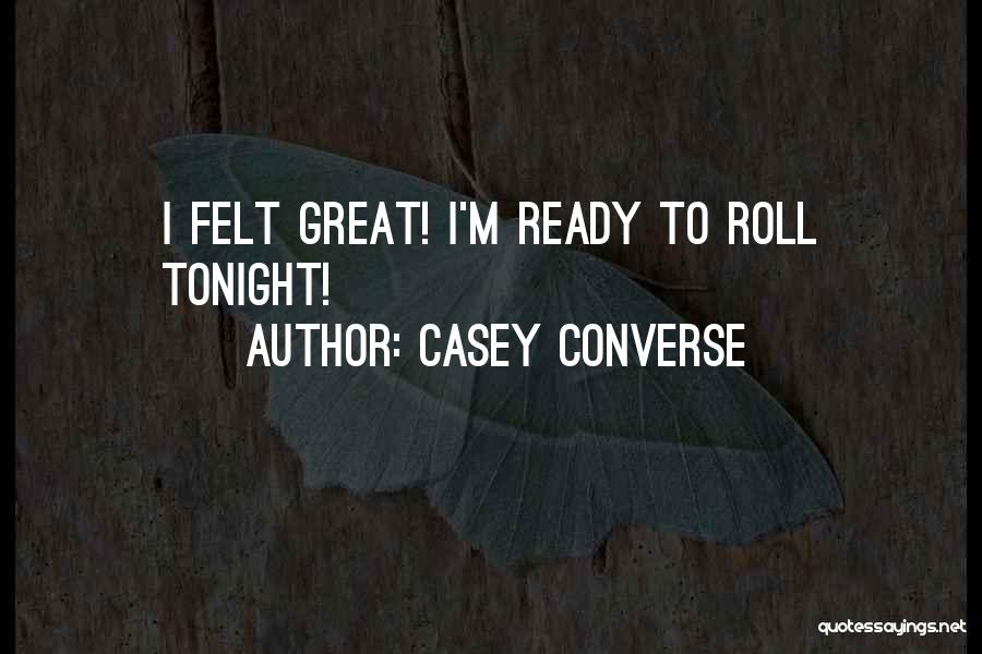 Casey Converse Quotes: I Felt Great! I'm Ready To Roll Tonight!