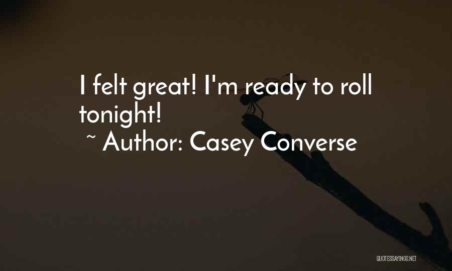 Casey Converse Quotes: I Felt Great! I'm Ready To Roll Tonight!