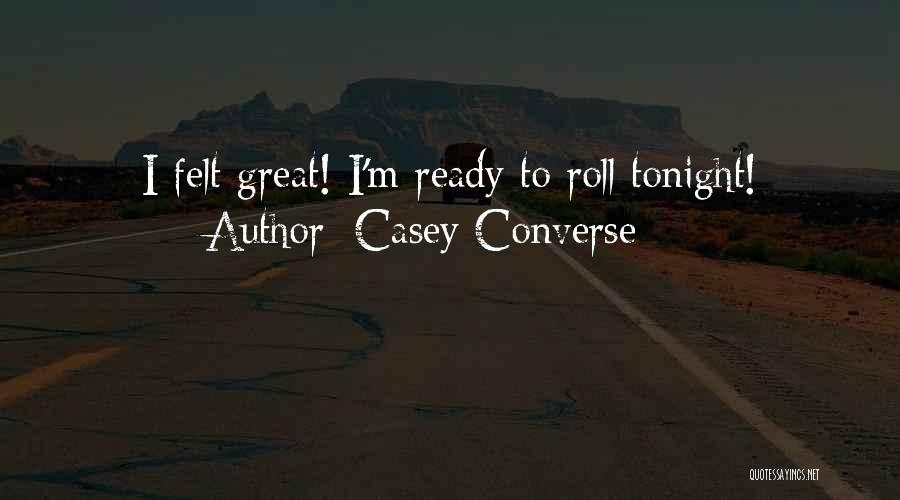Casey Converse Quotes: I Felt Great! I'm Ready To Roll Tonight!