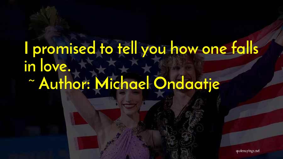 Michael Ondaatje Quotes: I Promised To Tell You How One Falls In Love.