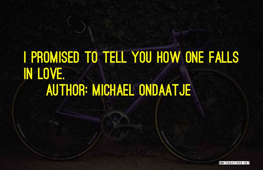 Michael Ondaatje Quotes: I Promised To Tell You How One Falls In Love.