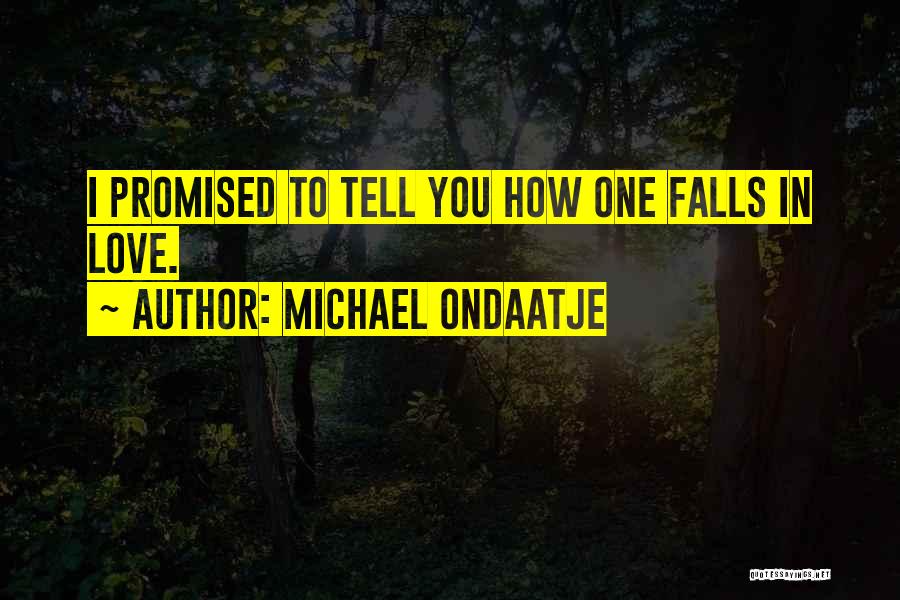 Michael Ondaatje Quotes: I Promised To Tell You How One Falls In Love.