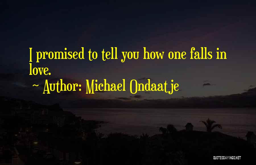 Michael Ondaatje Quotes: I Promised To Tell You How One Falls In Love.