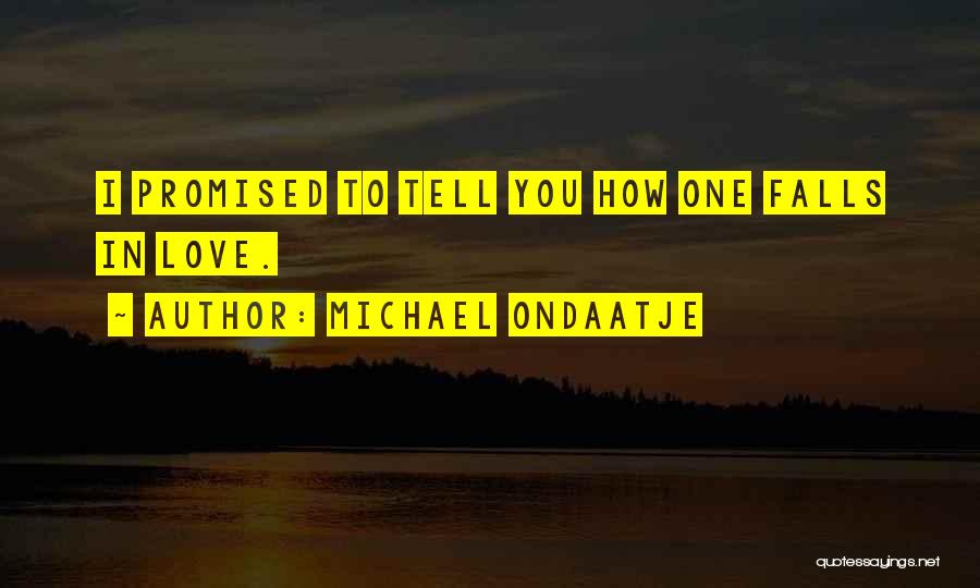 Michael Ondaatje Quotes: I Promised To Tell You How One Falls In Love.