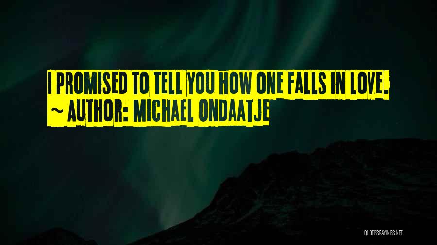 Michael Ondaatje Quotes: I Promised To Tell You How One Falls In Love.