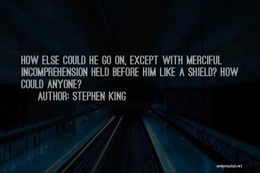Stephen King Quotes: How Else Could He Go On, Except With Merciful Incomprehension Held Before Him Like A Shield? How Could Anyone?