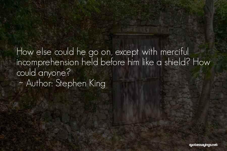 Stephen King Quotes: How Else Could He Go On, Except With Merciful Incomprehension Held Before Him Like A Shield? How Could Anyone?