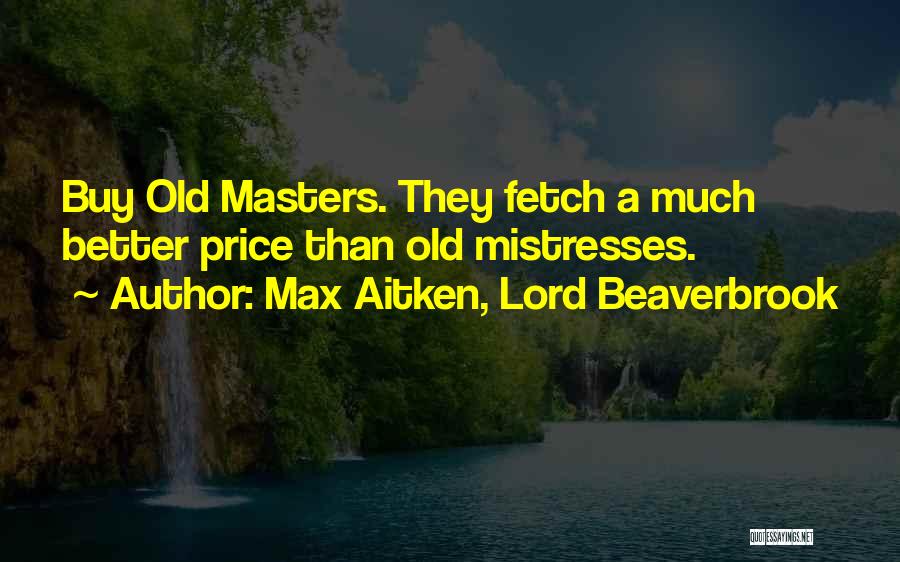 Max Aitken, Lord Beaverbrook Quotes: Buy Old Masters. They Fetch A Much Better Price Than Old Mistresses.