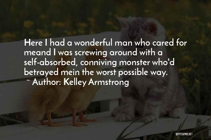 Kelley Armstrong Quotes: Here I Had A Wonderful Man Who Cared For Meand I Was Screwing Around With A Self-absorbed, Conniving Monster Who'd