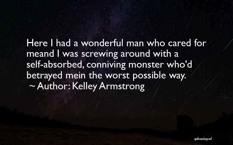 Kelley Armstrong Quotes: Here I Had A Wonderful Man Who Cared For Meand I Was Screwing Around With A Self-absorbed, Conniving Monster Who'd