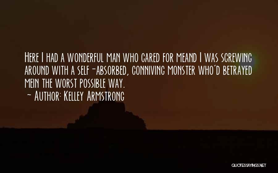 Kelley Armstrong Quotes: Here I Had A Wonderful Man Who Cared For Meand I Was Screwing Around With A Self-absorbed, Conniving Monster Who'd