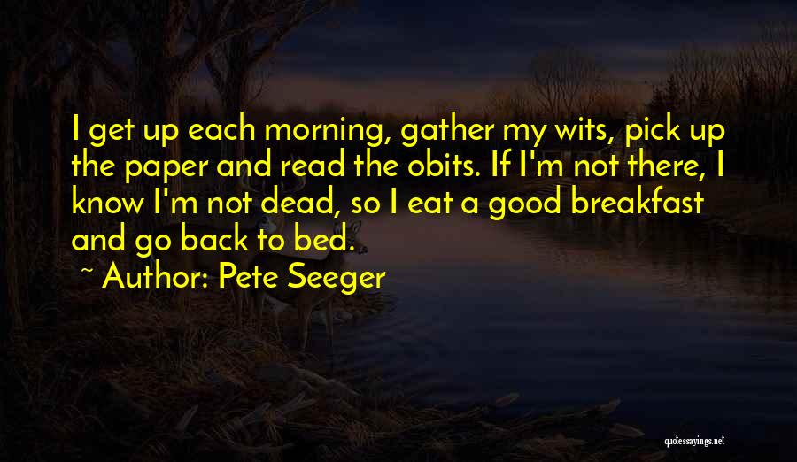 Pete Seeger Quotes: I Get Up Each Morning, Gather My Wits, Pick Up The Paper And Read The Obits. If I'm Not There,