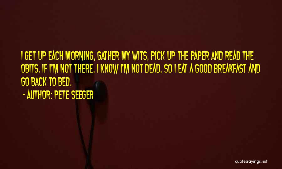 Pete Seeger Quotes: I Get Up Each Morning, Gather My Wits, Pick Up The Paper And Read The Obits. If I'm Not There,