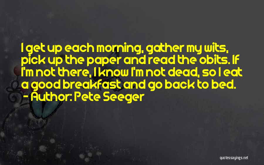 Pete Seeger Quotes: I Get Up Each Morning, Gather My Wits, Pick Up The Paper And Read The Obits. If I'm Not There,