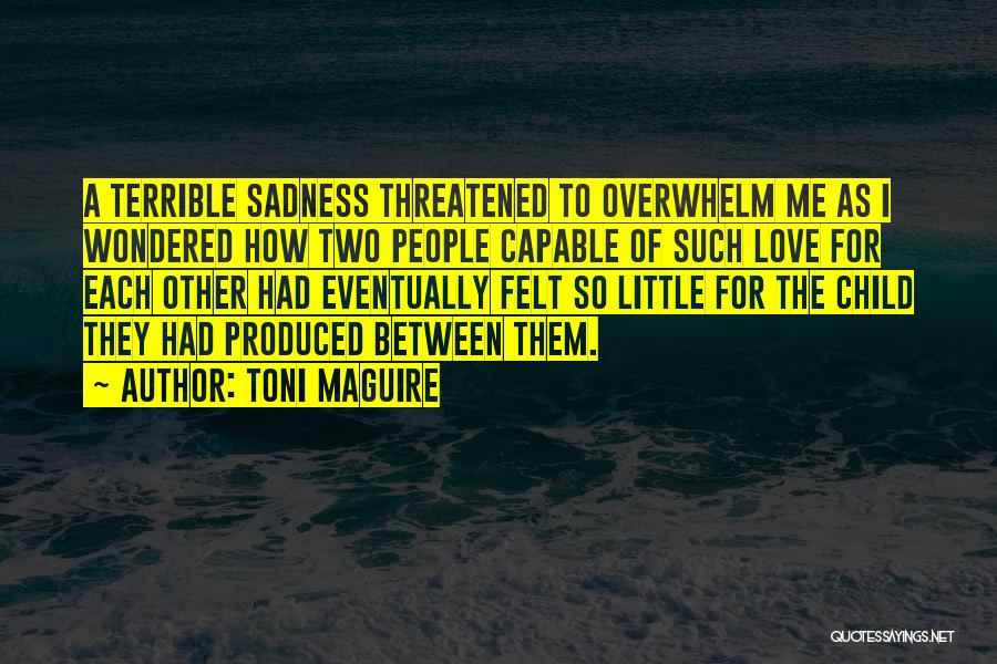 Toni Maguire Quotes: A Terrible Sadness Threatened To Overwhelm Me As I Wondered How Two People Capable Of Such Love For Each Other