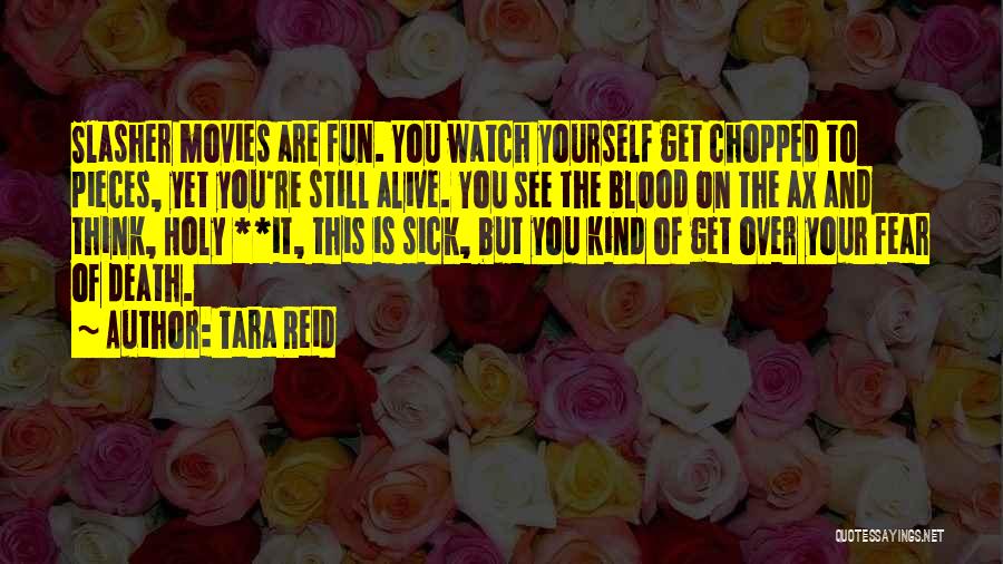 Tara Reid Quotes: Slasher Movies Are Fun. You Watch Yourself Get Chopped To Pieces, Yet You're Still Alive. You See The Blood On