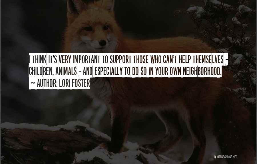 Lori Foster Quotes: I Think It's Very Important To Support Those Who Can't Help Themselves - Children, Animals - And Especially To Do