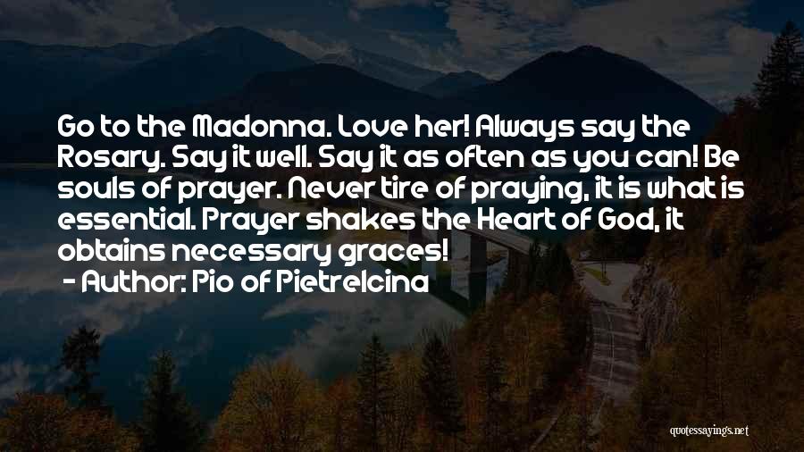 Pio Of Pietrelcina Quotes: Go To The Madonna. Love Her! Always Say The Rosary. Say It Well. Say It As Often As You Can!