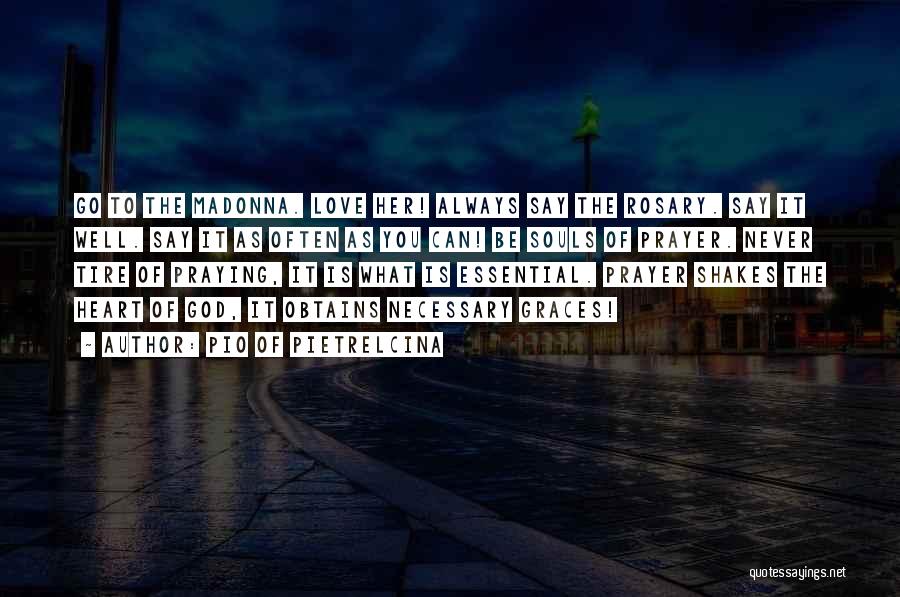 Pio Of Pietrelcina Quotes: Go To The Madonna. Love Her! Always Say The Rosary. Say It Well. Say It As Often As You Can!