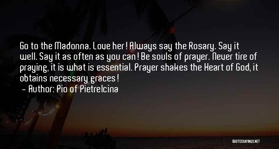 Pio Of Pietrelcina Quotes: Go To The Madonna. Love Her! Always Say The Rosary. Say It Well. Say It As Often As You Can!