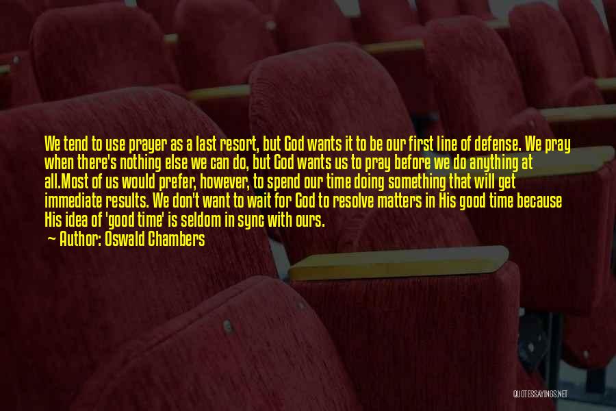 Oswald Chambers Quotes: We Tend To Use Prayer As A Last Resort, But God Wants It To Be Our First Line Of Defense.