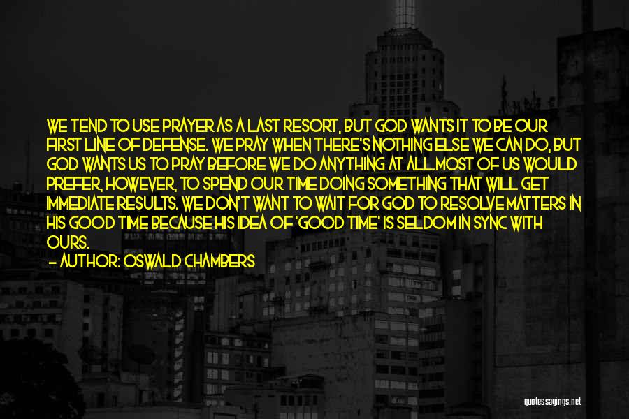 Oswald Chambers Quotes: We Tend To Use Prayer As A Last Resort, But God Wants It To Be Our First Line Of Defense.