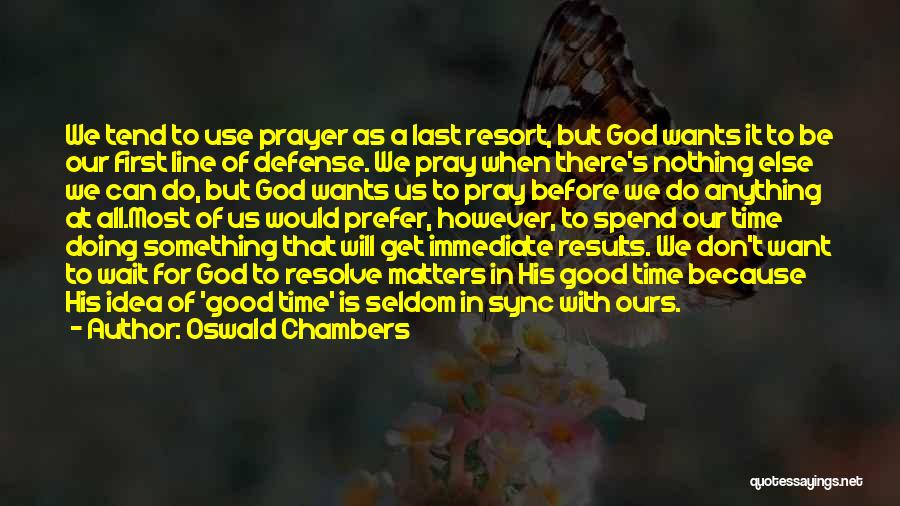 Oswald Chambers Quotes: We Tend To Use Prayer As A Last Resort, But God Wants It To Be Our First Line Of Defense.