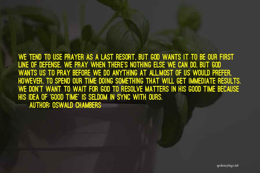 Oswald Chambers Quotes: We Tend To Use Prayer As A Last Resort, But God Wants It To Be Our First Line Of Defense.