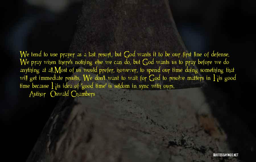 Oswald Chambers Quotes: We Tend To Use Prayer As A Last Resort, But God Wants It To Be Our First Line Of Defense.