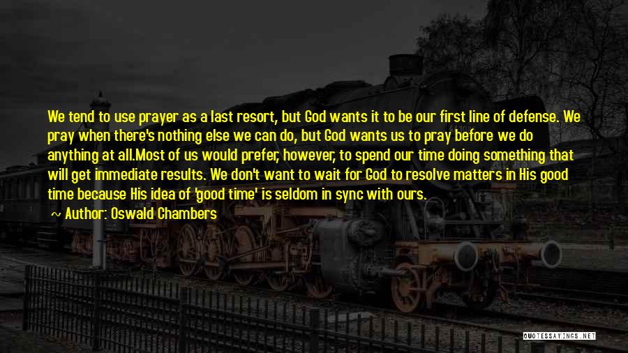 Oswald Chambers Quotes: We Tend To Use Prayer As A Last Resort, But God Wants It To Be Our First Line Of Defense.