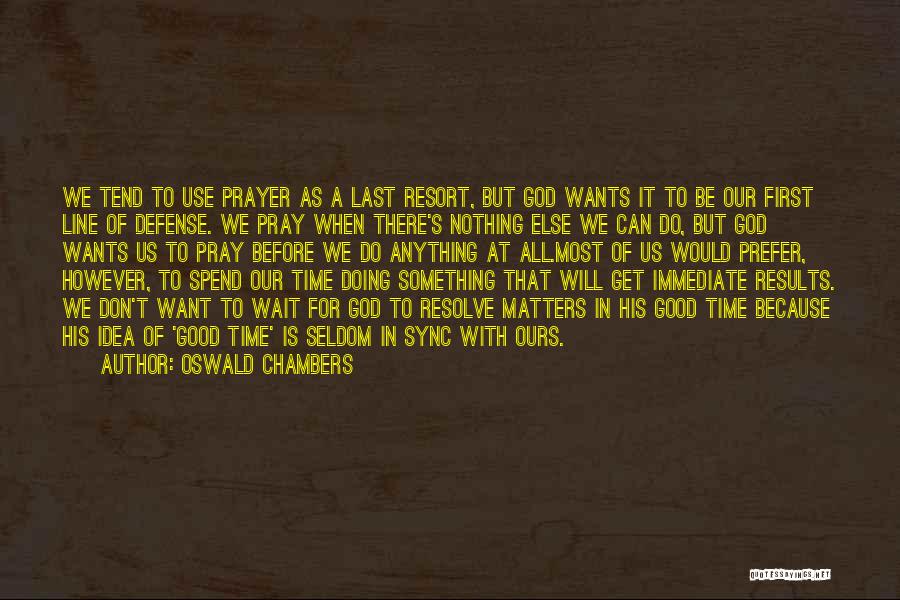 Oswald Chambers Quotes: We Tend To Use Prayer As A Last Resort, But God Wants It To Be Our First Line Of Defense.