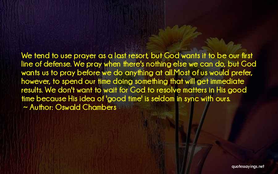 Oswald Chambers Quotes: We Tend To Use Prayer As A Last Resort, But God Wants It To Be Our First Line Of Defense.