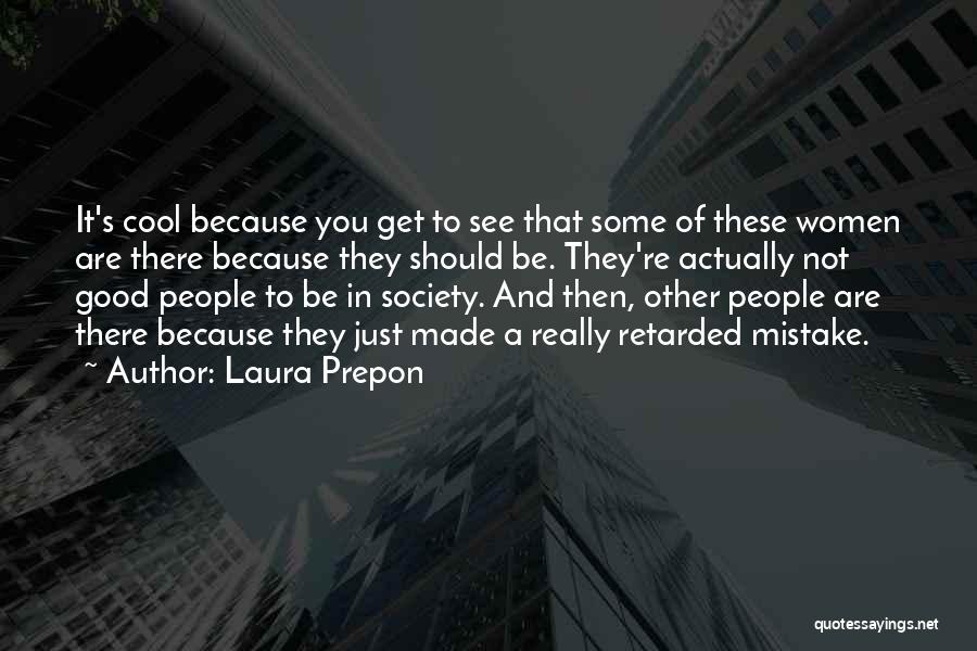 Laura Prepon Quotes: It's Cool Because You Get To See That Some Of These Women Are There Because They Should Be. They're Actually