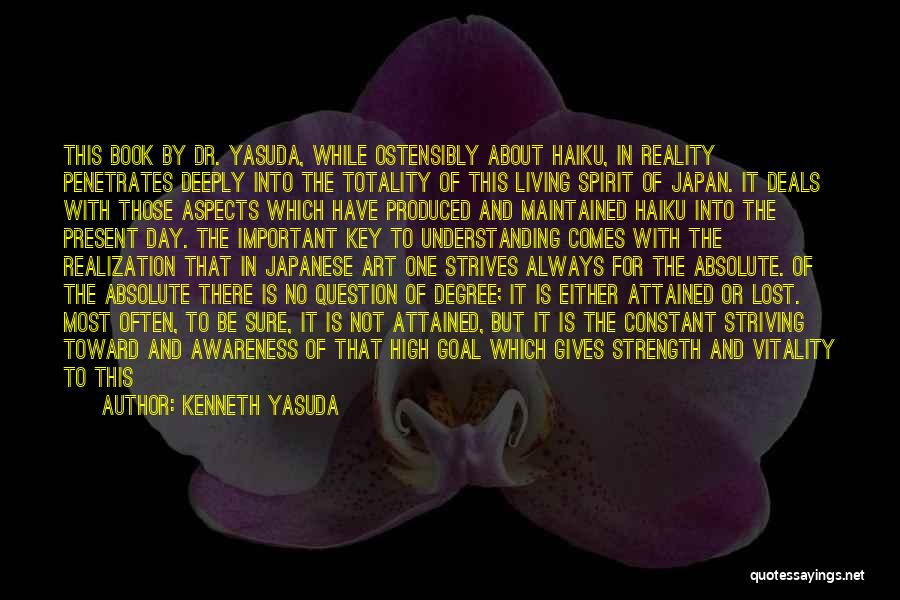 Kenneth Yasuda Quotes: This Book By Dr. Yasuda, While Ostensibly About Haiku, In Reality Penetrates Deeply Into The Totality Of This Living Spirit