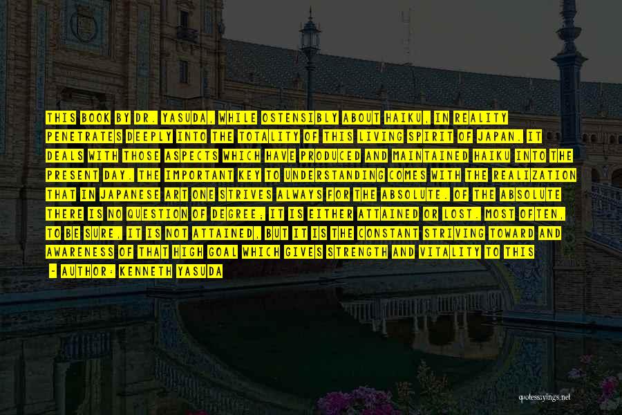 Kenneth Yasuda Quotes: This Book By Dr. Yasuda, While Ostensibly About Haiku, In Reality Penetrates Deeply Into The Totality Of This Living Spirit