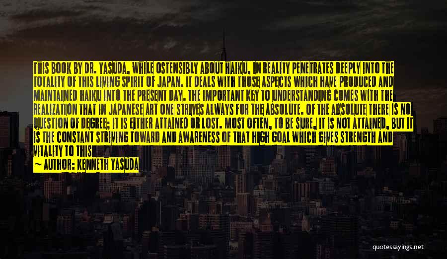 Kenneth Yasuda Quotes: This Book By Dr. Yasuda, While Ostensibly About Haiku, In Reality Penetrates Deeply Into The Totality Of This Living Spirit