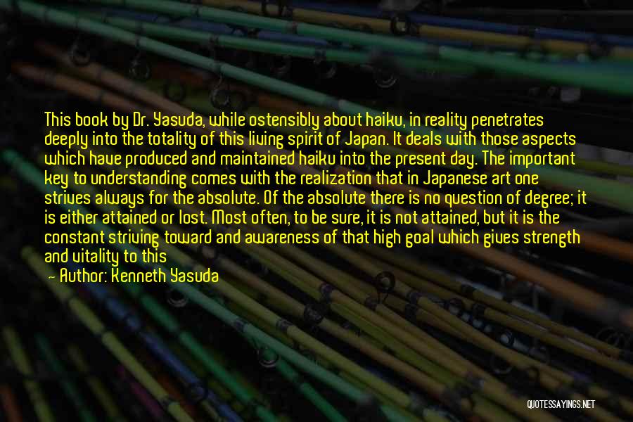 Kenneth Yasuda Quotes: This Book By Dr. Yasuda, While Ostensibly About Haiku, In Reality Penetrates Deeply Into The Totality Of This Living Spirit