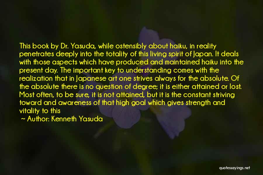 Kenneth Yasuda Quotes: This Book By Dr. Yasuda, While Ostensibly About Haiku, In Reality Penetrates Deeply Into The Totality Of This Living Spirit