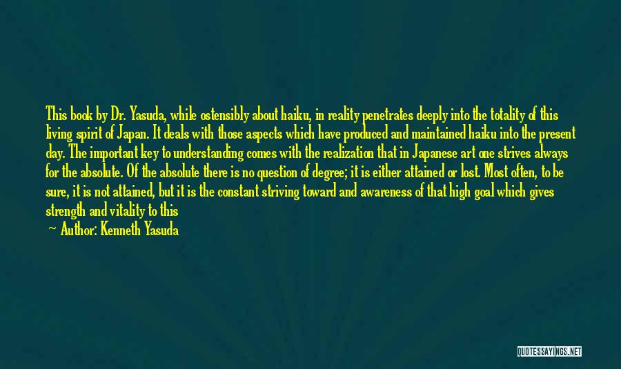 Kenneth Yasuda Quotes: This Book By Dr. Yasuda, While Ostensibly About Haiku, In Reality Penetrates Deeply Into The Totality Of This Living Spirit