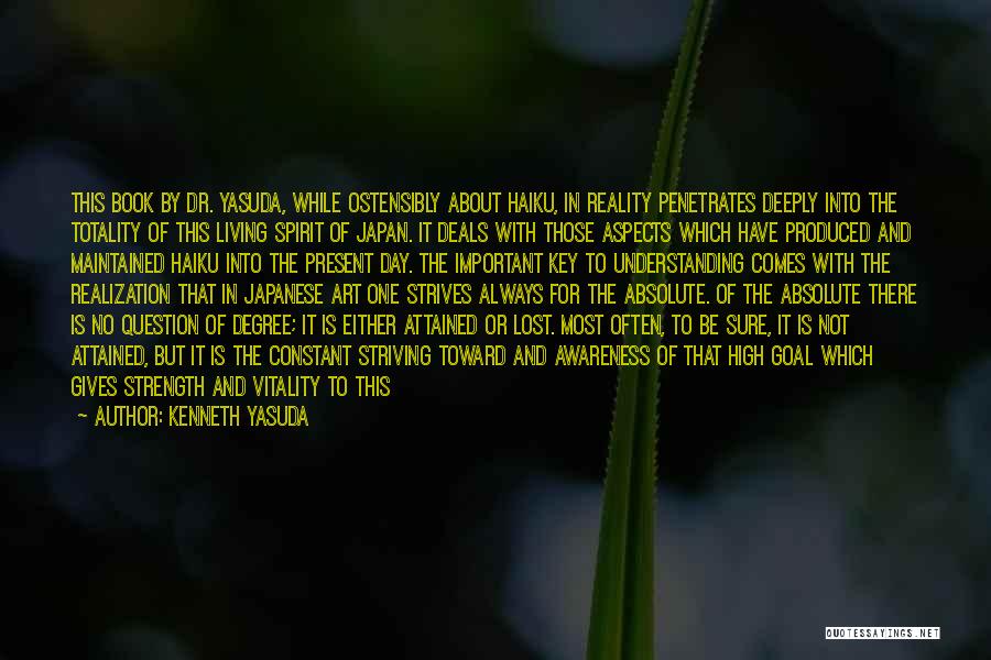 Kenneth Yasuda Quotes: This Book By Dr. Yasuda, While Ostensibly About Haiku, In Reality Penetrates Deeply Into The Totality Of This Living Spirit